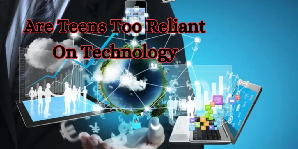 Are Teens Too Reliant On Technology