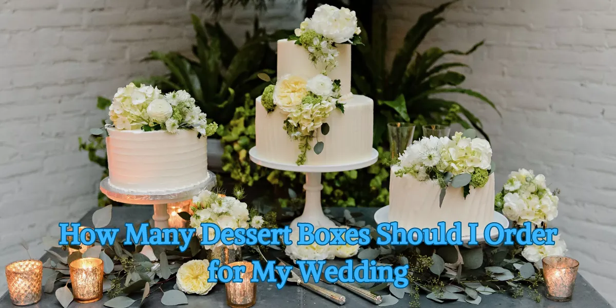 How Many Dessert Boxes Should I Order for My Wedding