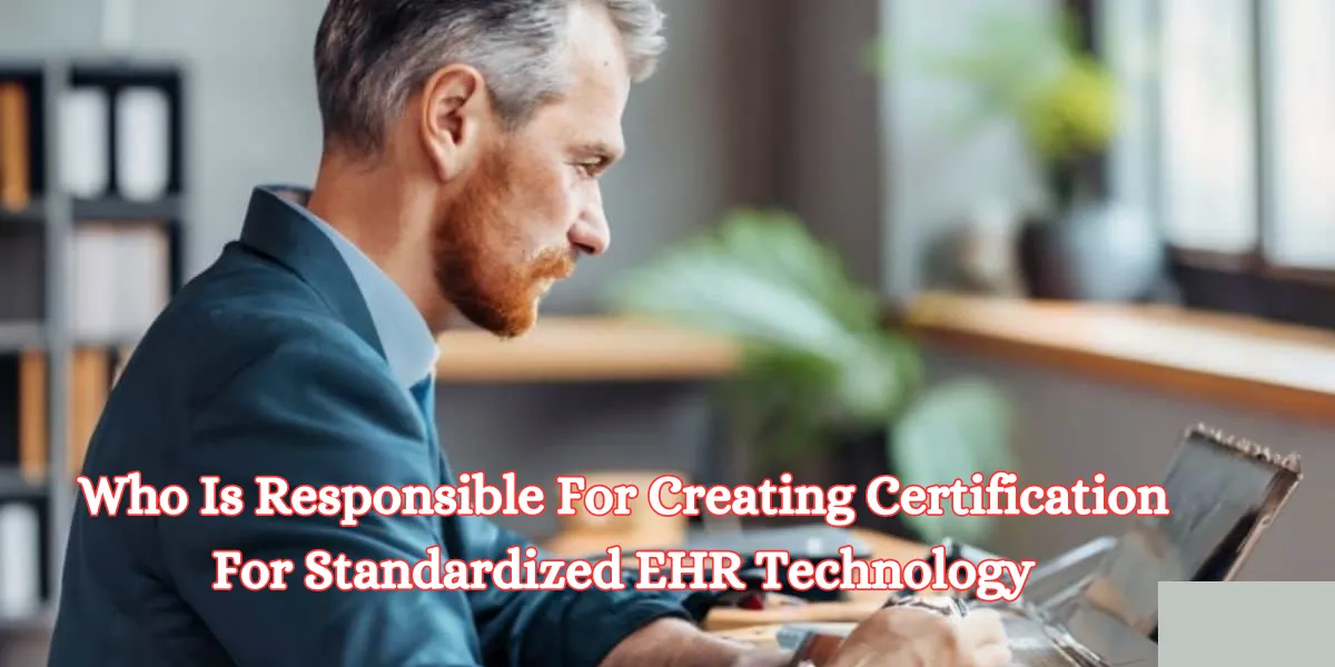 Who Is Responsible For Creating Certification For Standardized EHR Technology
